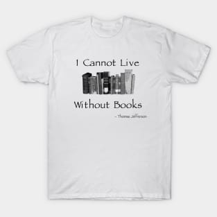 I Cannot Live Without Books - Jefferson Quote T-Shirt